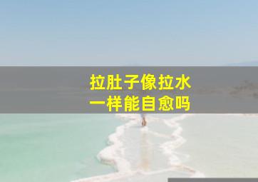 拉肚子像拉水一样能自愈吗