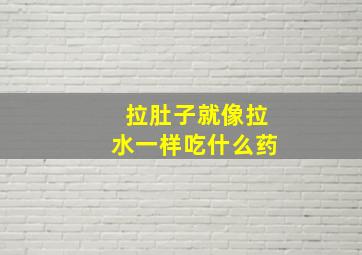 拉肚子就像拉水一样吃什么药