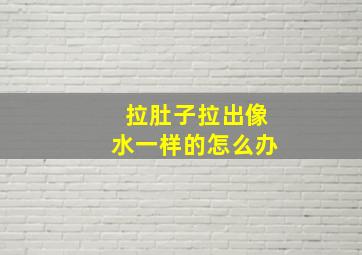 拉肚子拉出像水一样的怎么办