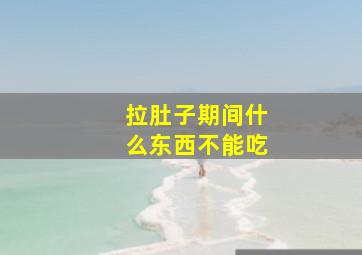 拉肚子期间什么东西不能吃