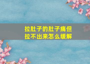 拉肚子的肚子痛但拉不出来怎么缓解