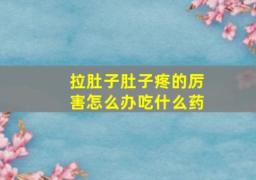 拉肚子肚子疼的厉害怎么办吃什么药