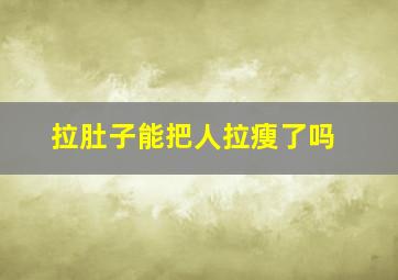 拉肚子能把人拉瘦了吗