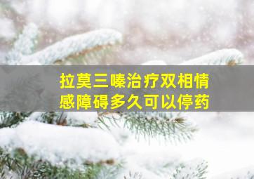 拉莫三嗪治疗双相情感障碍多久可以停药