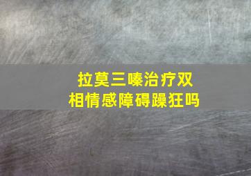 拉莫三嗪治疗双相情感障碍躁狂吗