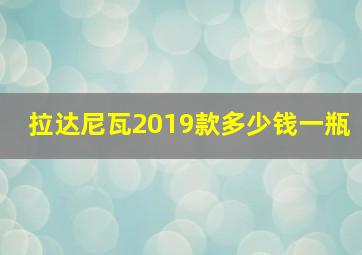 拉达尼瓦2019款多少钱一瓶