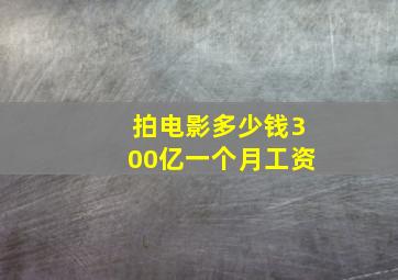 拍电影多少钱300亿一个月工资