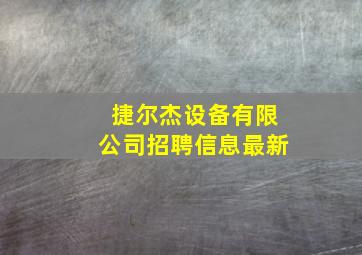 捷尔杰设备有限公司招聘信息最新