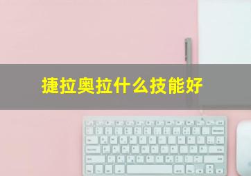 捷拉奥拉什么技能好