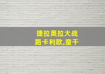 捷拉奥拉大战路卡利欧,蛮干