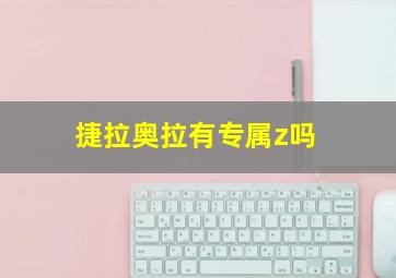 捷拉奥拉有专属z吗