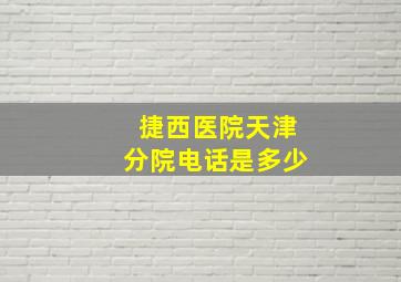 捷西医院天津分院电话是多少