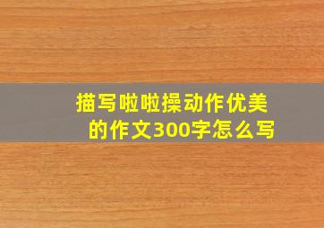 描写啦啦操动作优美的作文300字怎么写