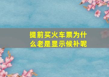 提前买火车票为什么老是显示候补呢