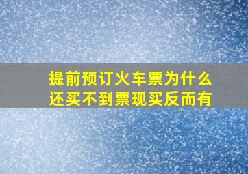 提前预订火车票为什么还买不到票现买反而有