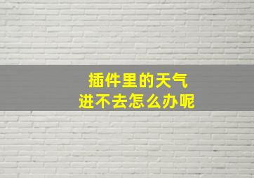 插件里的天气进不去怎么办呢