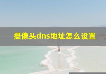 摄像头dns地址怎么设置