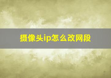 摄像头ip怎么改网段