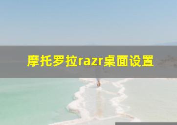 摩托罗拉razr桌面设置