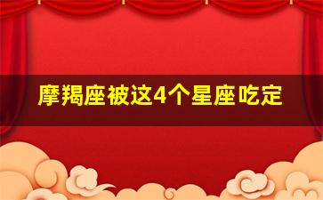 摩羯座被这4个星座吃定