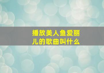 播放美人鱼爱丽儿的歌曲叫什么