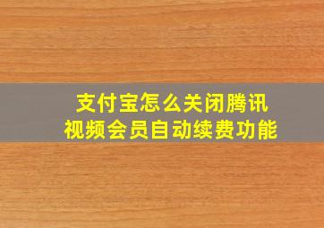 支付宝怎么关闭腾讯视频会员自动续费功能