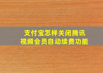 支付宝怎样关闭腾讯视频会员自动续费功能