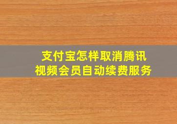 支付宝怎样取消腾讯视频会员自动续费服务