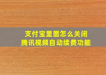 支付宝里面怎么关闭腾讯视频自动续费功能