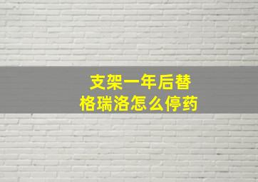 支架一年后替格瑞洛怎么停药