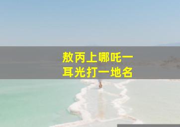 敖丙上哪吒一耳光打一地名