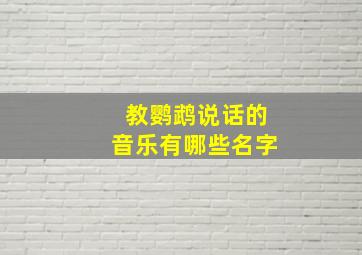 教鹦鹉说话的音乐有哪些名字