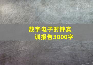 数字电子时钟实训报告3000字