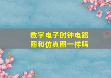 数字电子时钟电路图和仿真图一样吗