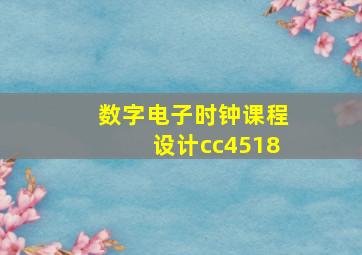 数字电子时钟课程设计cc4518