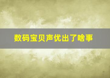 数码宝贝声优出了啥事