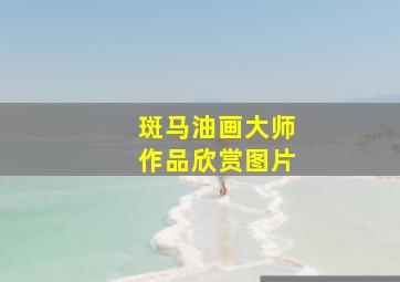 斑马油画大师作品欣赏图片