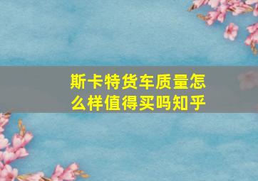 斯卡特货车质量怎么样值得买吗知乎