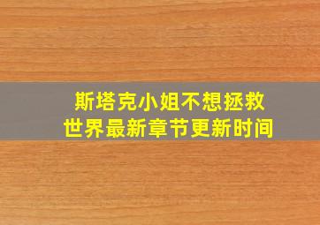 斯塔克小姐不想拯救世界最新章节更新时间