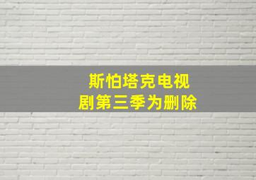 斯怕塔克电视剧第三季为删除