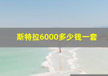 斯特拉6000多少钱一套