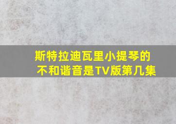 斯特拉迪瓦里小提琴的不和谐音是TV版第几集