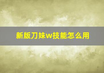 新版刀妹w技能怎么用