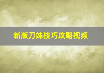 新版刀妹技巧攻略视频