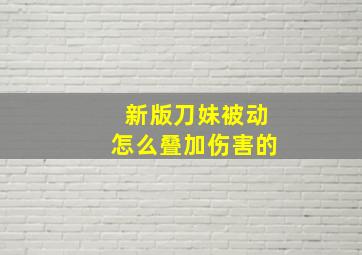 新版刀妹被动怎么叠加伤害的