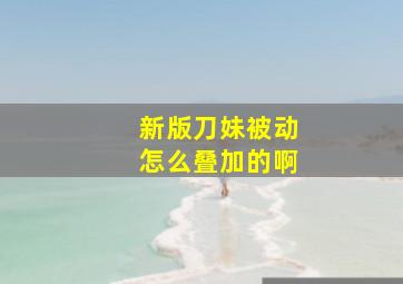 新版刀妹被动怎么叠加的啊