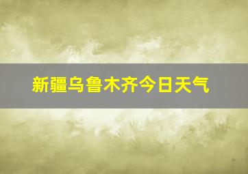 新疆乌鲁木齐今日天气