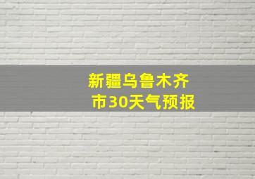 新疆乌鲁木齐市30天气预报