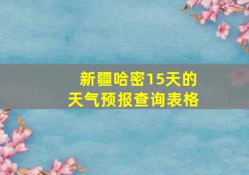 新疆哈密15天的天气预报查询表格