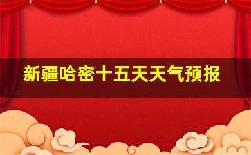 新疆哈密十五天天气预报